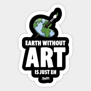 The Earth Without Art Is Just Eh Funny Art Teacher Sticker